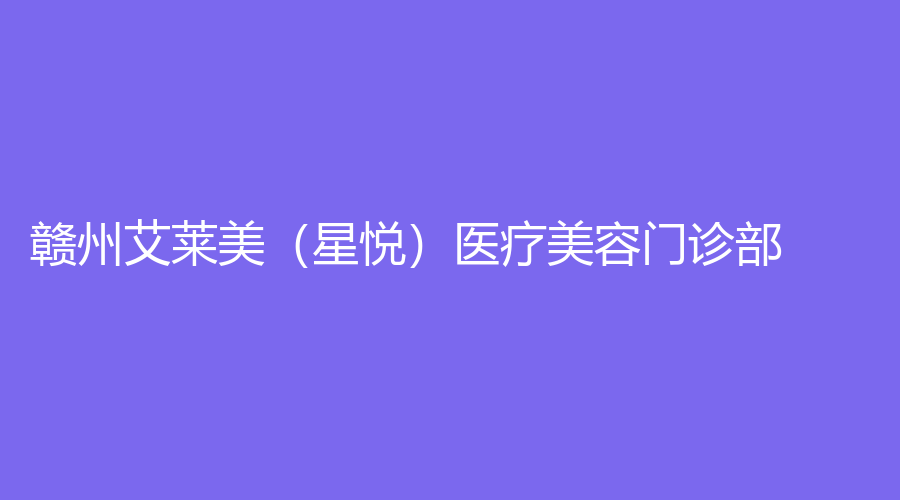 贛州艾萊美（星悅）醫(yī)療美容門診部