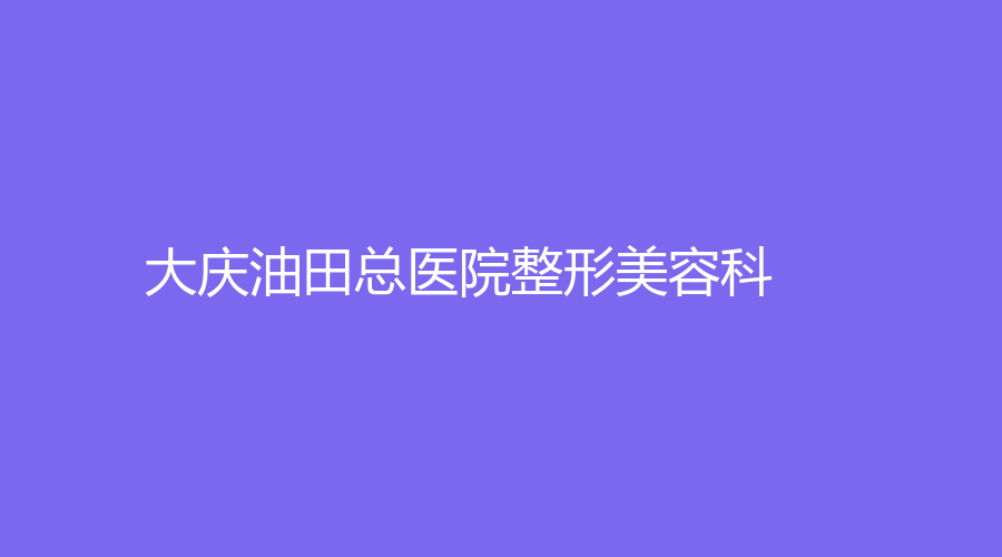 大慶油田總醫(yī)院整形美容科