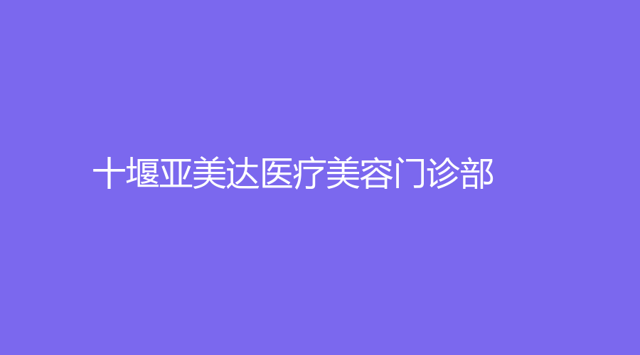 十堰亞美達醫(yī)療美容門診部