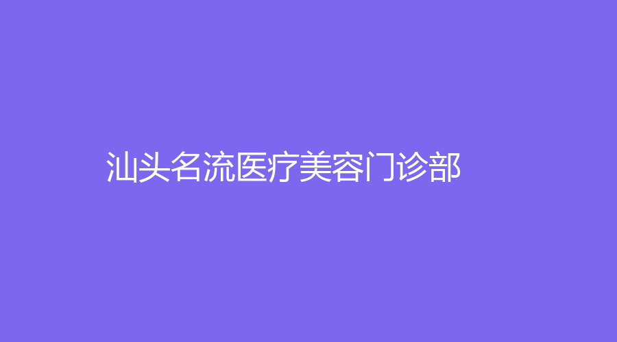 汕頭名流醫(yī)療美容門診部
