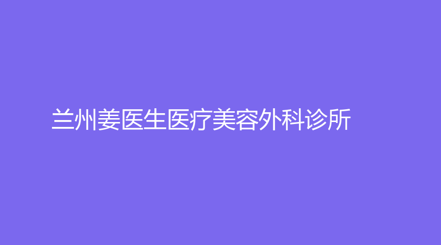 蘭州姜醫(yī)生醫(yī)療美容外科診所
