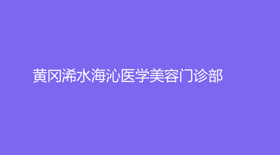 黃岡浠水海沁醫(yī)學(xué)美容門(mén)診部