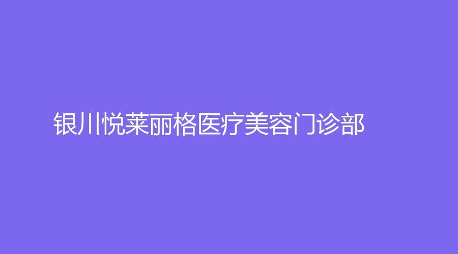 銀川悅萊麗格醫(yī)療美容門診部