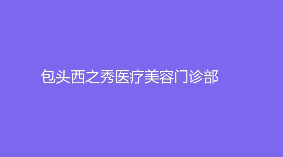 包頭西之秀醫(yī)療美容門診部