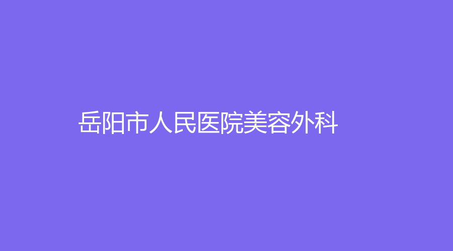 岳陽(yáng)市人民醫(yī)院美容外科