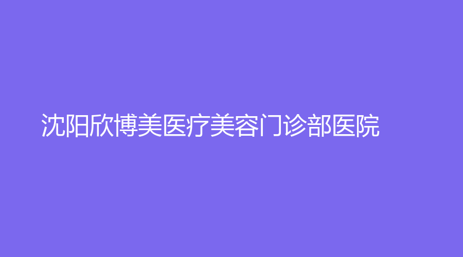 沈陽欣博美醫(yī)療美容門診部醫(yī)院