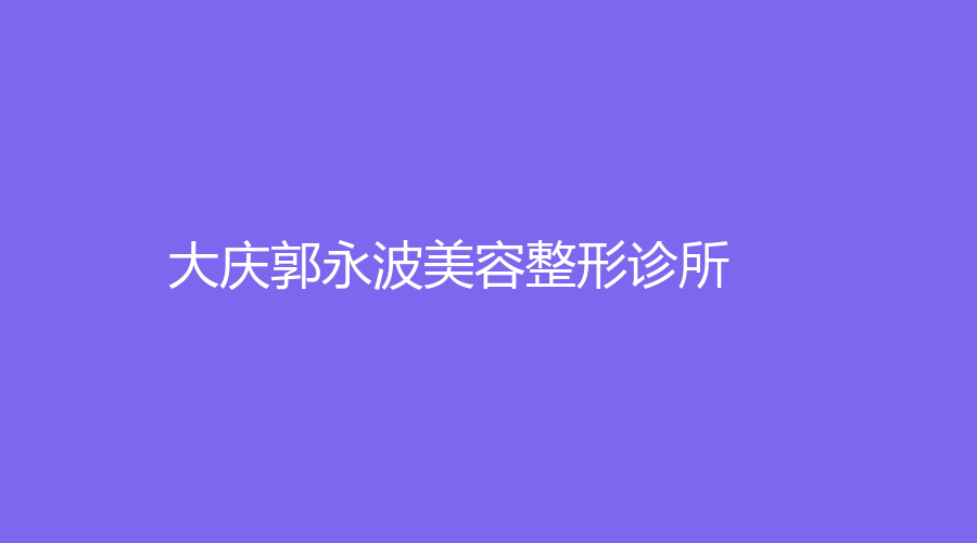 大慶郭永波美容整形診所