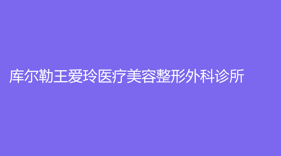 庫爾勒王愛玲醫(yī)療美容整形外科診所