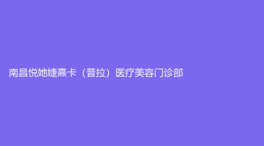 南昌悅她婕熹卡（普拉）醫(yī)療美容門(mén)診部