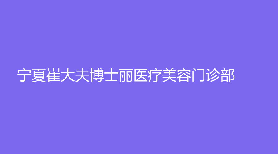 寧夏崔大夫博士麗醫(yī)療美容門診部