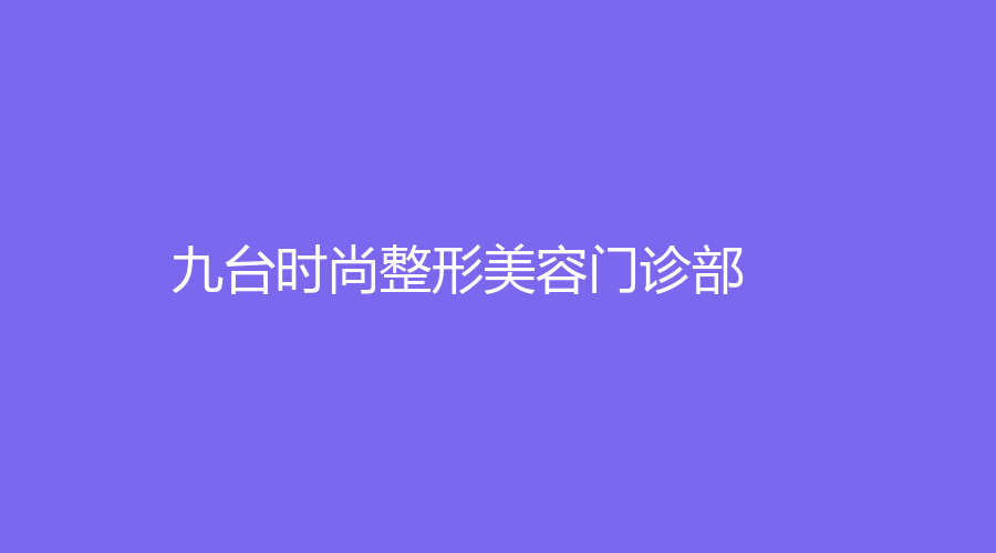 九臺時尚整形美容門診部