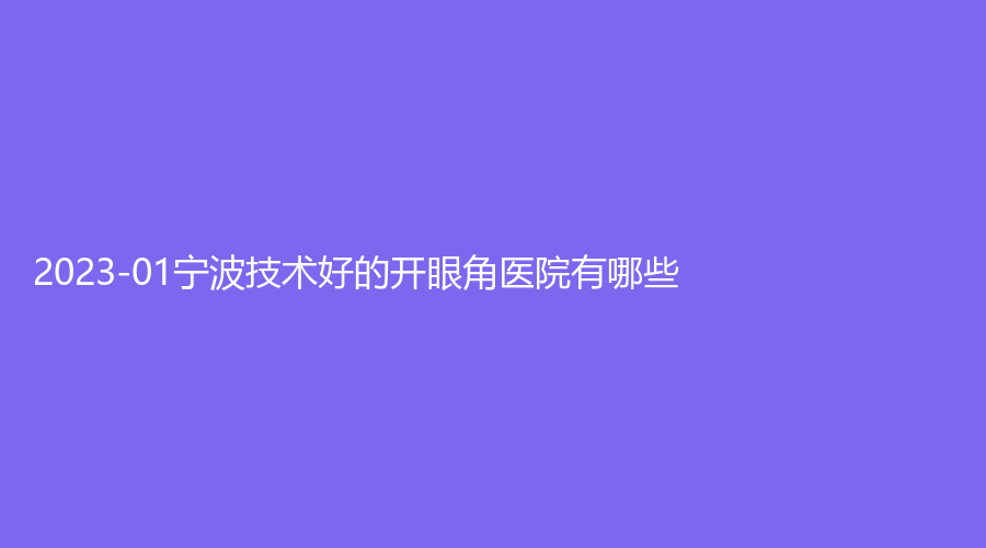 2023-01寧波技術好的開眼角醫(yī)院有哪些？