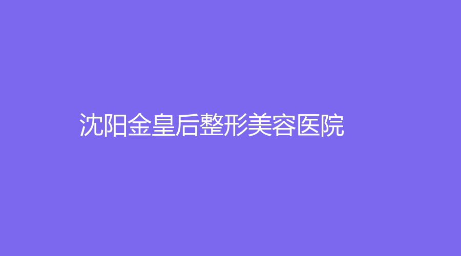 沈陽金皇后整形美容醫(yī)院