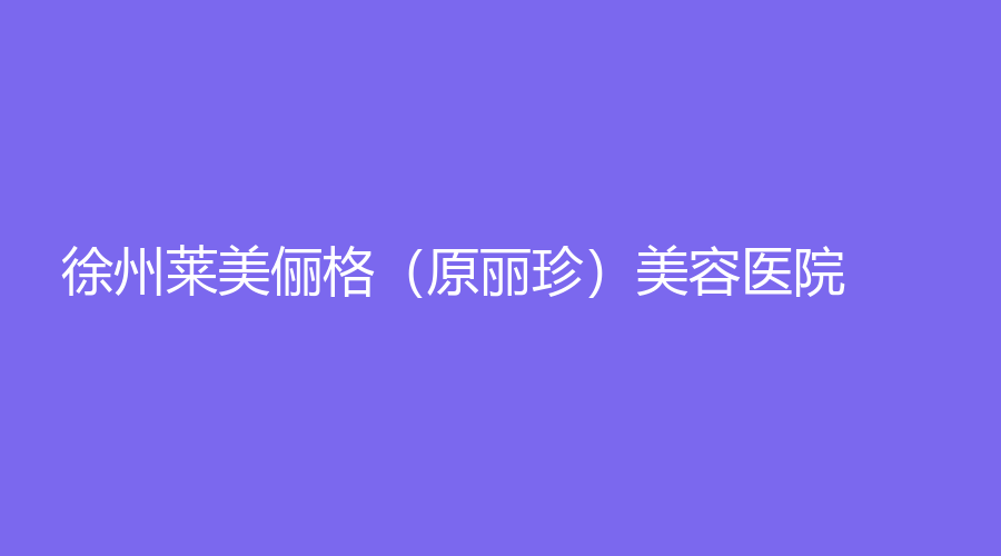 徐州萊美儷格（原麗珍）美容醫(yī)院