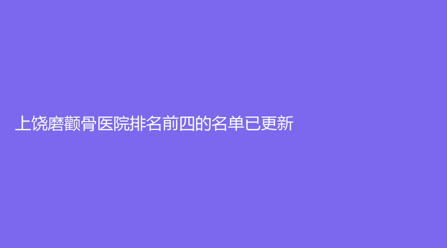 上饒磨顴骨醫(yī)院排名前四的名單已更新！