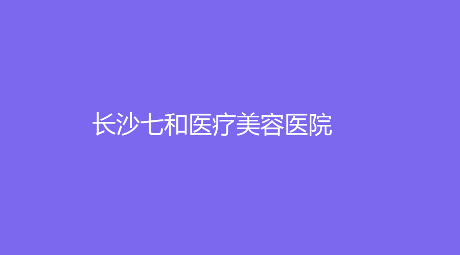 長沙七和醫(yī)療美容醫(yī)院