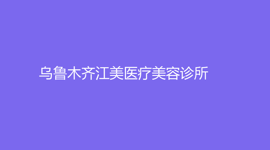 烏魯木齊江美醫(yī)療美容診所