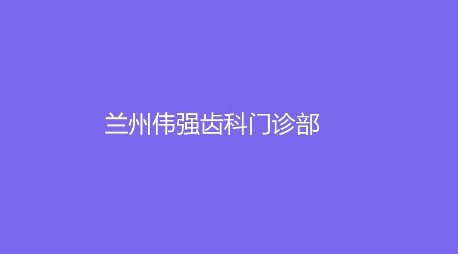 蘭州偉強(qiáng)齒科門診部