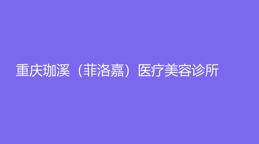 重慶珈溪（菲洛嘉）醫(yī)療美容診所