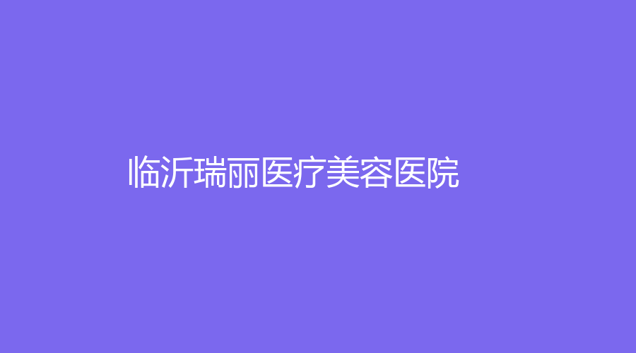 臨沂瑞麗醫(yī)療美容醫(yī)院