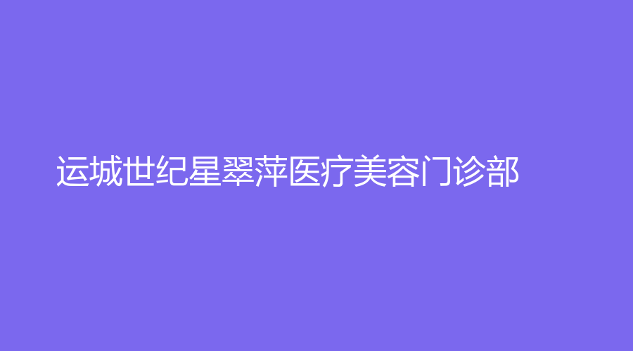 運城世紀星翠萍醫(yī)療美容門診部