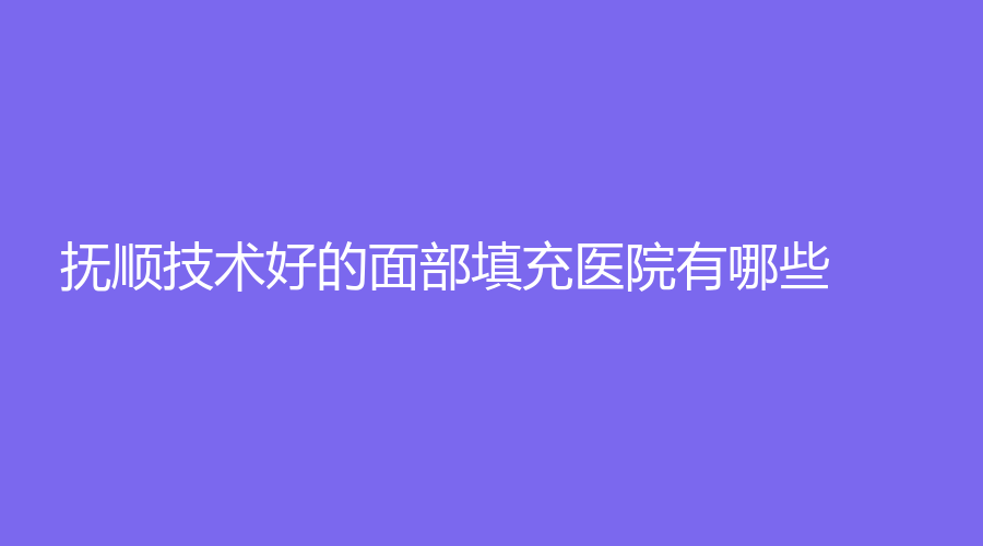 撫順技術(shù)好的面部填充醫(yī)院有哪些？