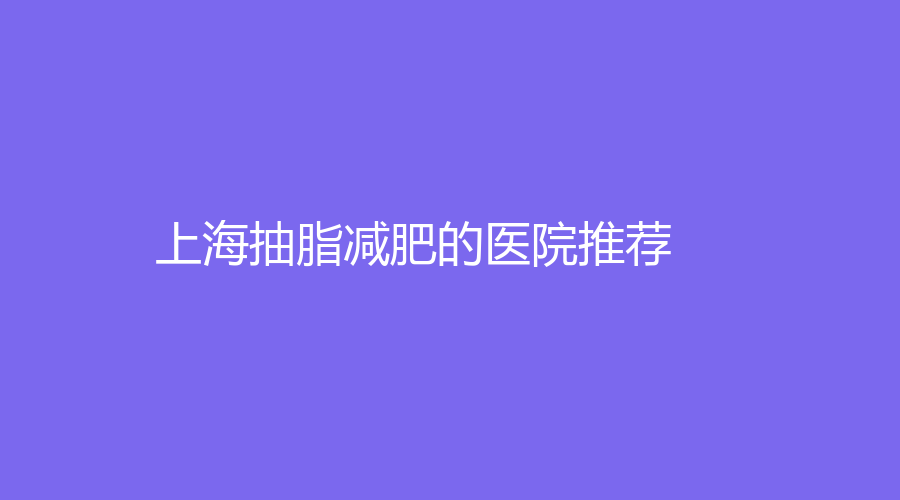 上海抽脂減肥的醫(yī)院推薦