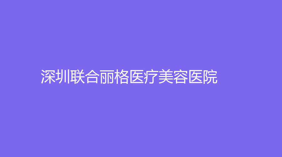 深圳聯(lián)合麗格醫(yī)療美容醫(yī)院
