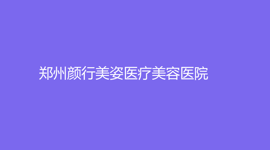 鄭州顏行美姿醫(yī)療美容醫(yī)院