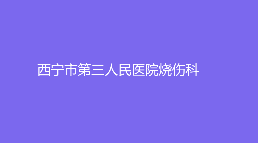 西寧市第三人民醫(yī)院燒傷科
