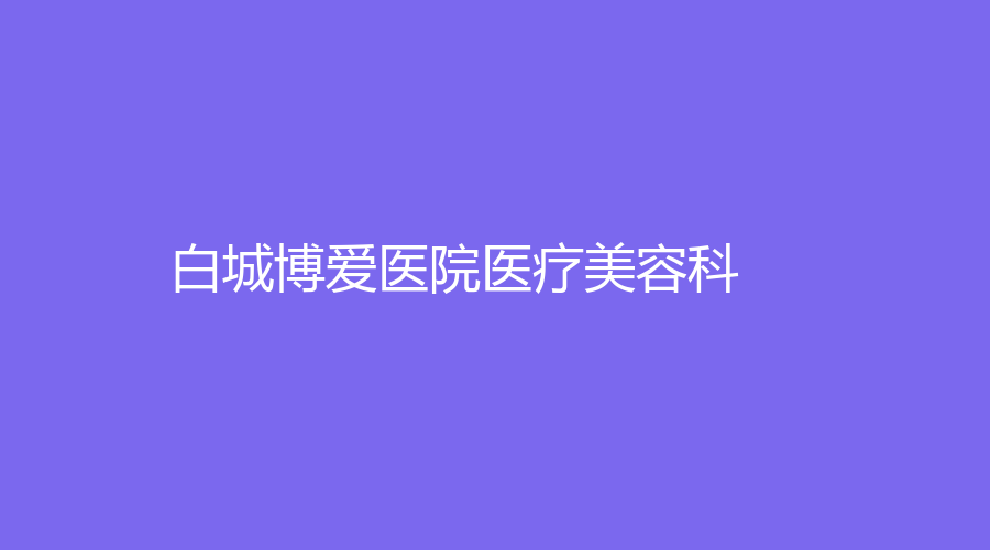 白城博愛(ài)醫(yī)院醫(yī)療美容科