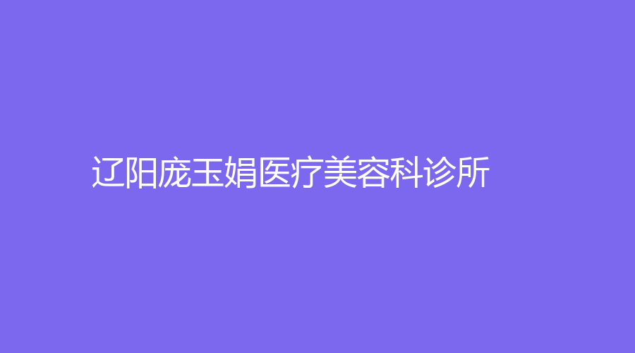 遼陽龐玉娟醫(yī)療美容科診所