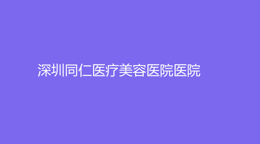 深圳同仁醫(yī)療美容醫(yī)院醫(yī)院