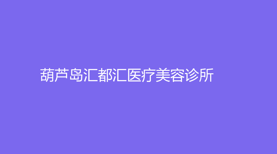 葫蘆島匯都匯醫(yī)療美容診所