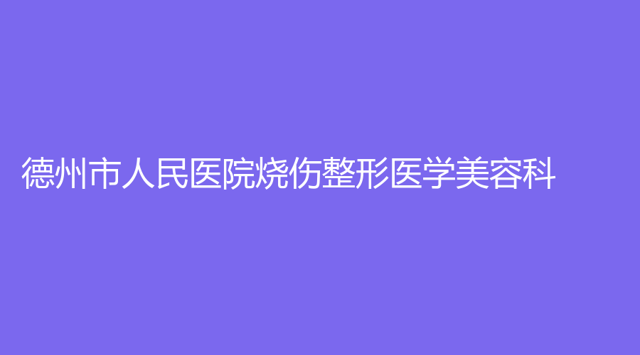 德州市人民醫(yī)院燒傷整形醫(yī)學(xué)美容科