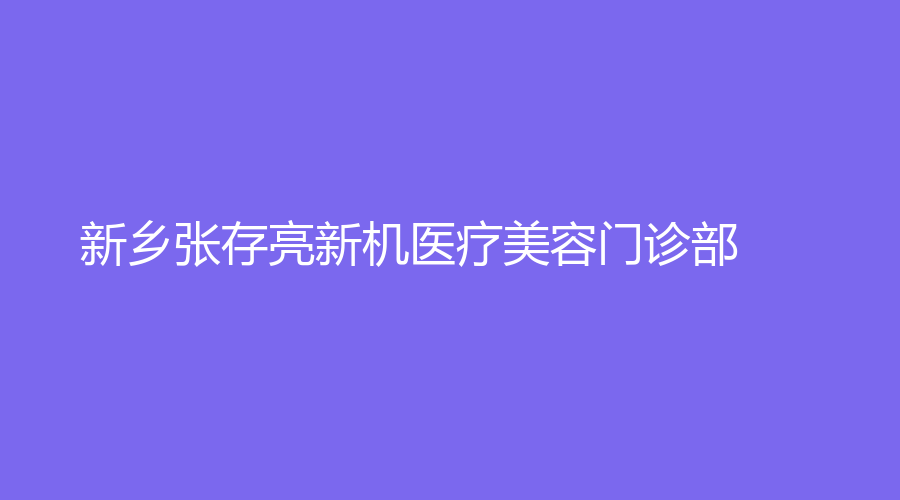 新鄉(xiāng)張存亮新機醫(yī)療美容門診部