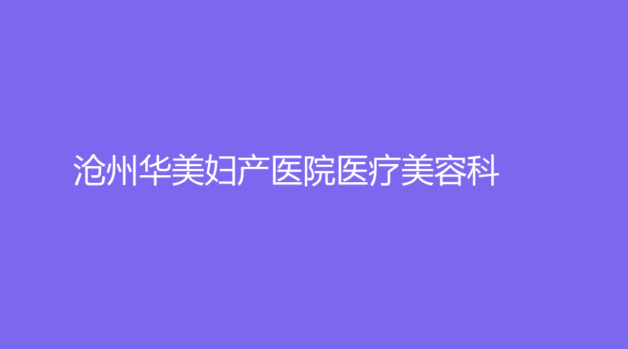 滄州華美婦產(chǎn)醫(yī)院醫(yī)療美容科