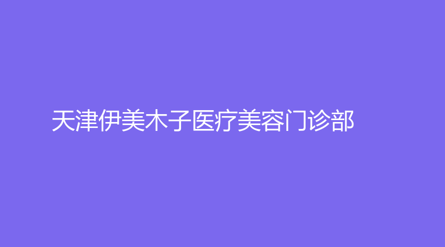 天津伊美木子醫(yī)療美容門(mén)診部