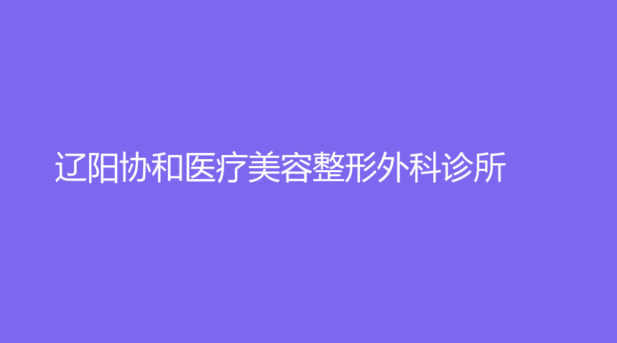 遼陽協(xié)和醫(yī)療美容整形外科診所