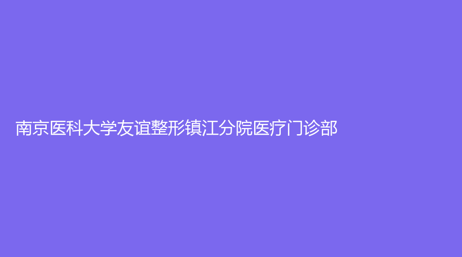 南京醫(yī)科大學友誼整形鎮(zhèn)江分院醫(yī)療門診部