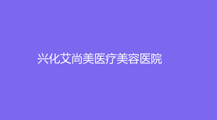 興化艾尚美醫(yī)療美容醫(yī)院