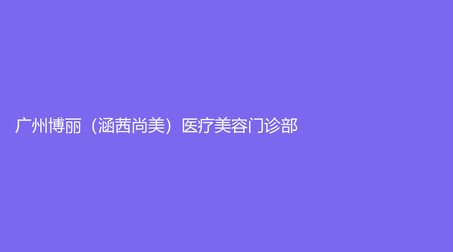 廣州博麗（涵茜尚美）醫(yī)療美容門診部