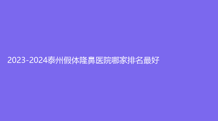 2023-2024泰州假體隆鼻醫(yī)院哪家排名好？市人民醫(yī)院燒傷科、碧昂卡診所、第四人民醫(yī)院分院等機構(gòu)好評如潮！