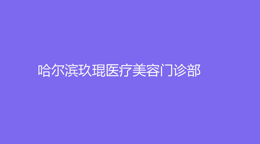 哈爾濱玖琨醫(yī)療美容門診部