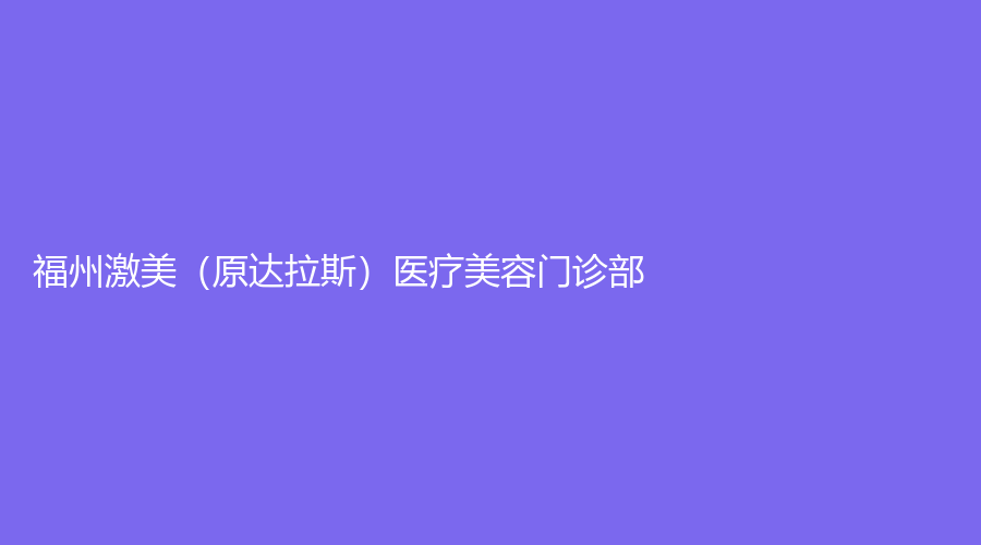 福州激美（原達(dá)拉斯）醫(yī)療美容門診部