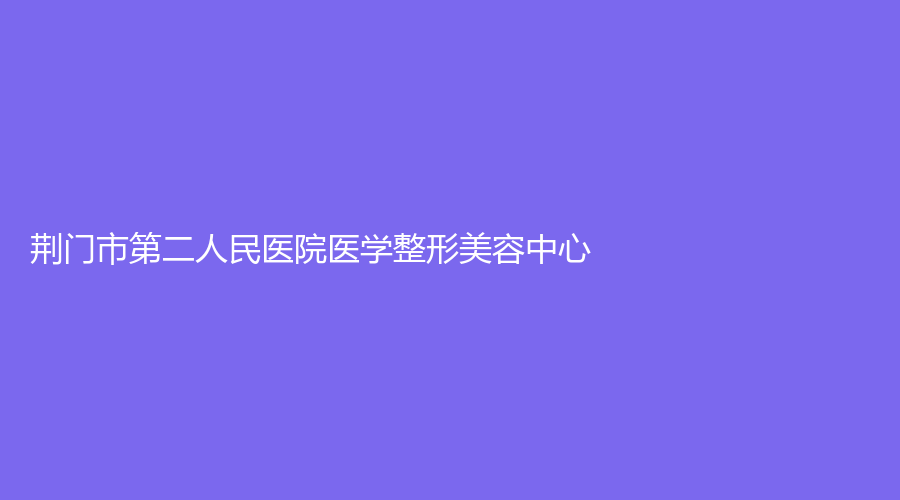 荊門市第二人民醫(yī)院醫(yī)學(xué)整形美容中心