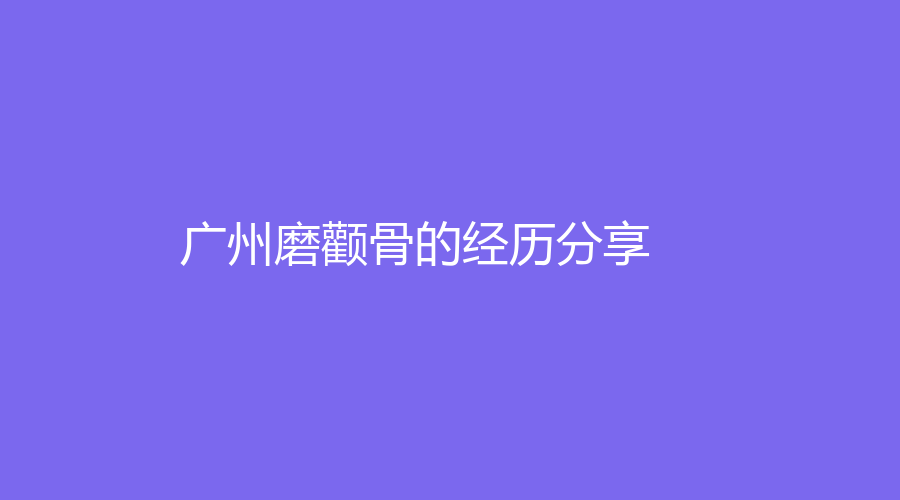 廣州磨顴骨的經(jīng)歷分享