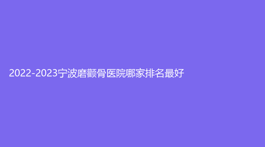 2022-2023寧波磨顴骨醫(yī)院哪家排名好？