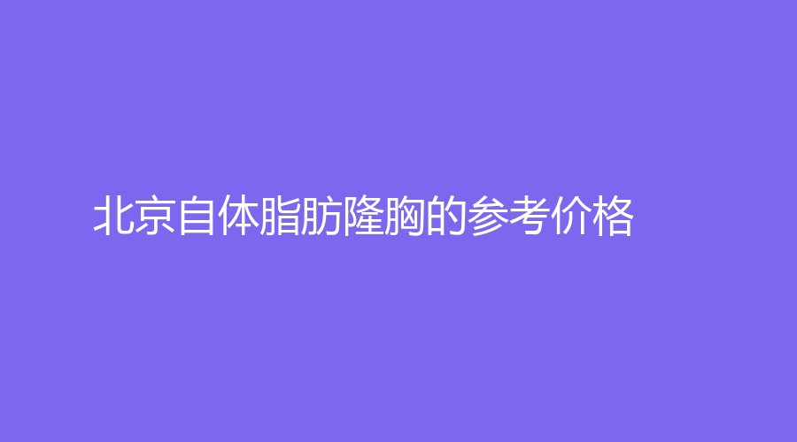 北京自體脂肪隆胸的參考價(jià)格