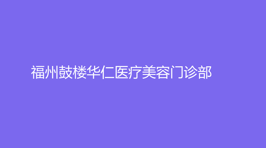 福州鼓樓華仁醫(yī)療美容門診部